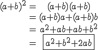 \begin{tabular} (a+b)^{2}&=&(a+b)(a+b)\\&=&(a+b)a+(a+b)b\\&=&a^{2}+ab+ab+b^{2}\\&=&\fbox{a^{2}+b^{2}+2ab}\end{tabular}